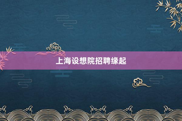 上海设想院招聘缘起
