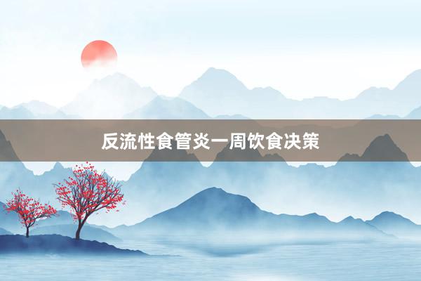 反流性食管炎一周饮食决策